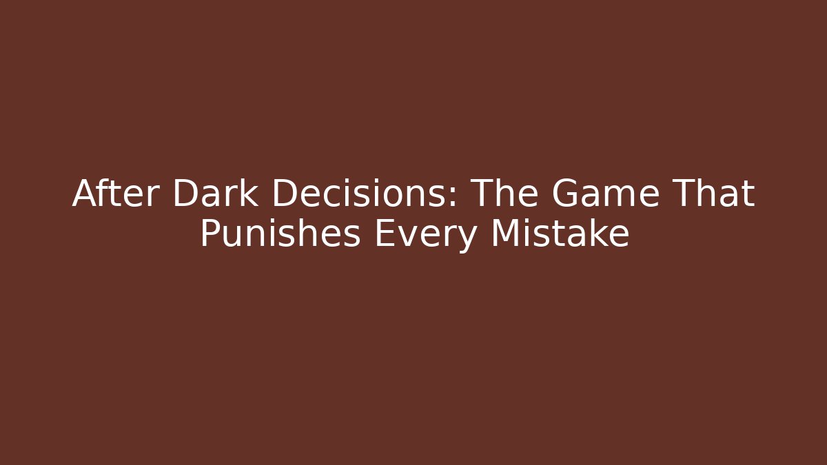 After Dark Decisions: The Game That Punishes Every Mistake
