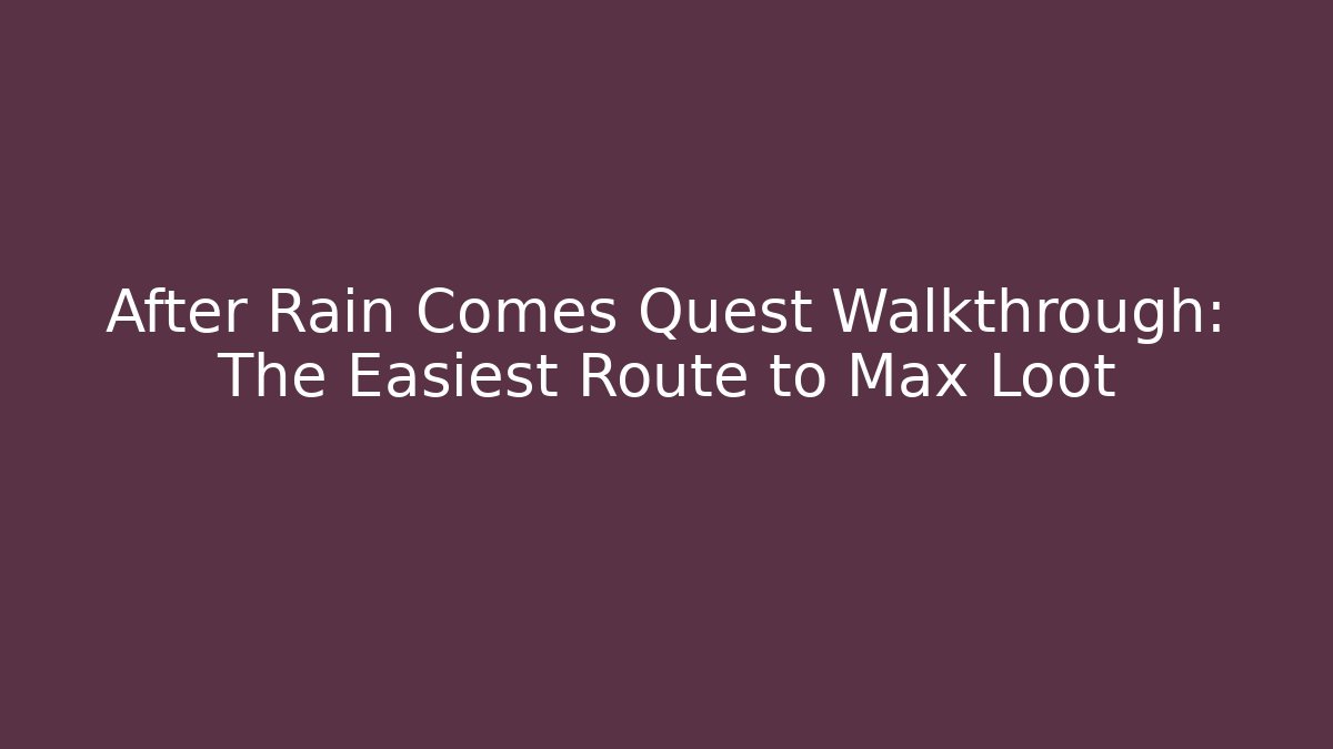 After Rain Comes Quest Walkthrough: The Easiest Route to Max Loot