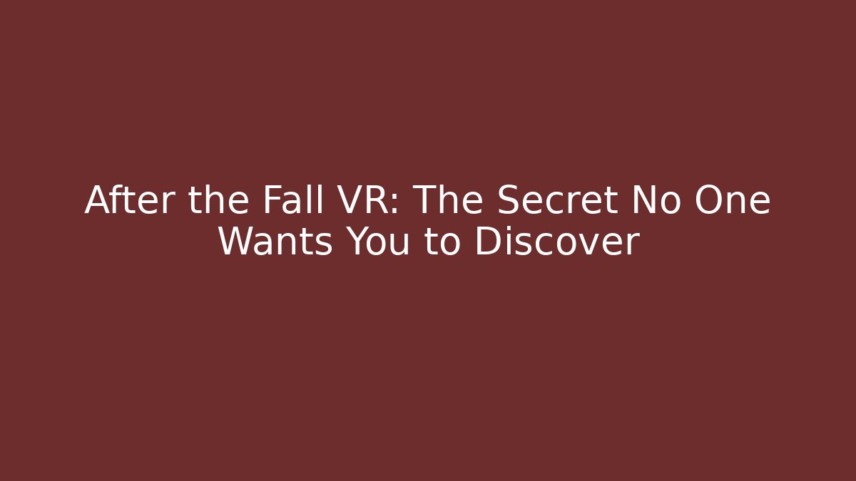 After the Fall VR: The Secret No One Wants You to Discover