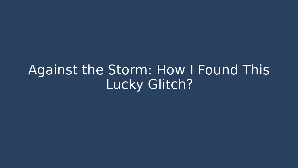 Against the Storm: How I Found This Lucky Glitch?