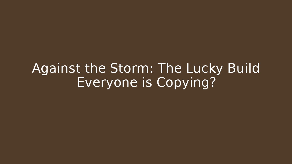 Against the Storm: The Lucky Build Everyone is Copying?