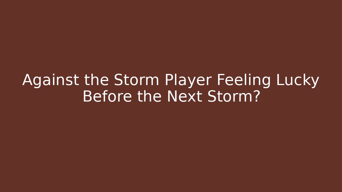 Against the Storm Player Feeling Lucky Before the Next Storm?