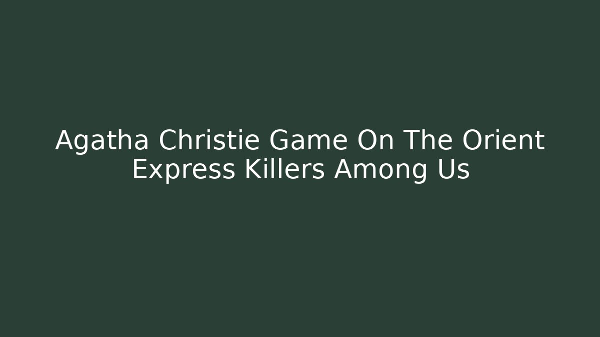Agatha Christie Game On The Orient Express Killers Among Us