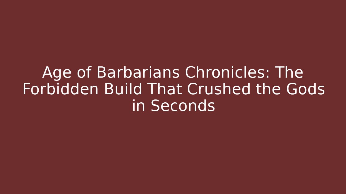 Age of Barbarians Chronicles: The Forbidden Build That Crushed the Gods in Seconds