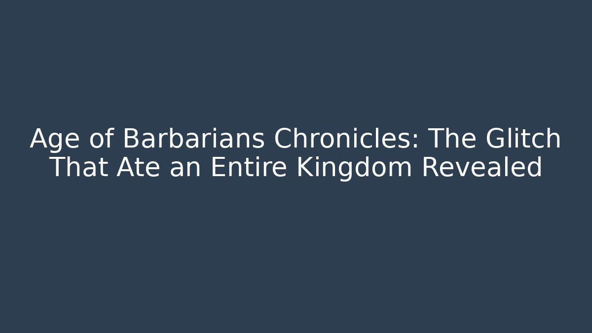 Age of Barbarians Chronicles: The Glitch That Ate an Entire Kingdom Revealed