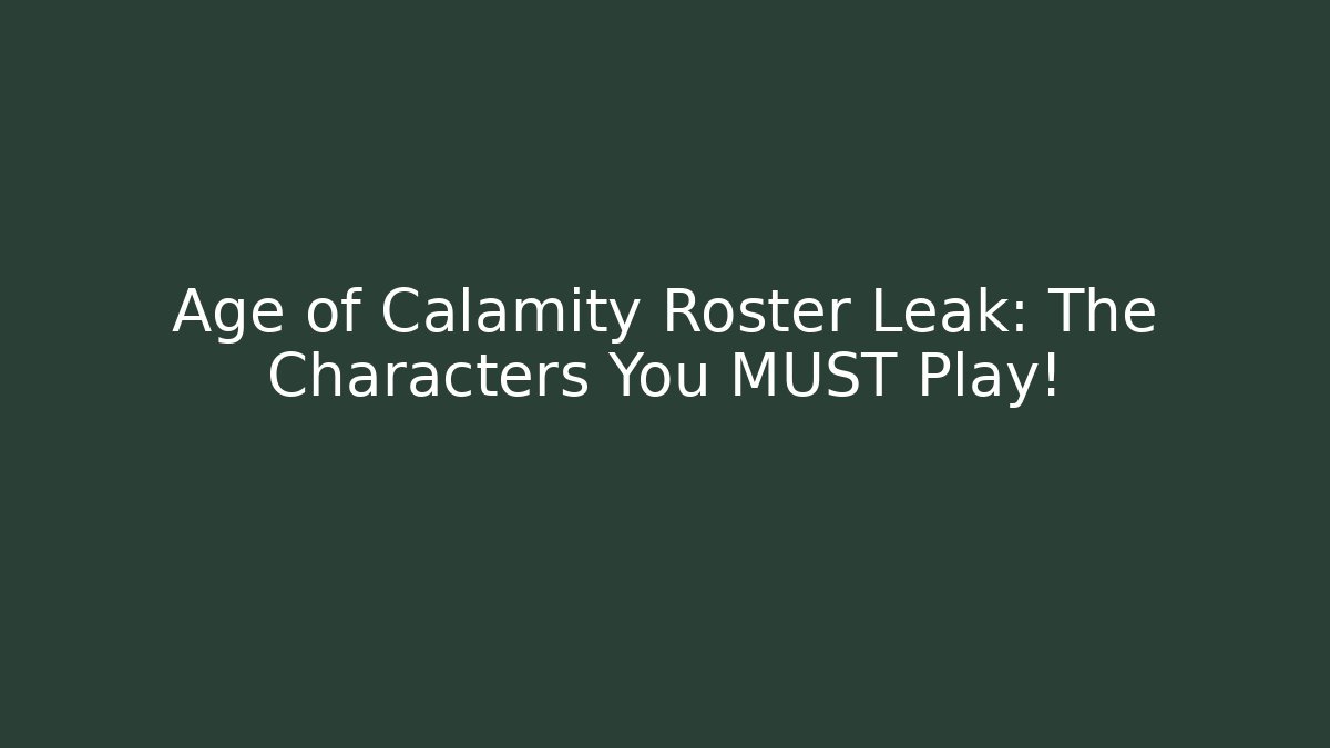 Age of Calamity Roster Leak: The Characters You MUST Play!
