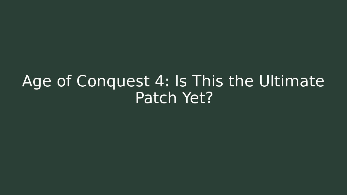 Age of Conquest 4: Is This the Ultimate Patch Yet?