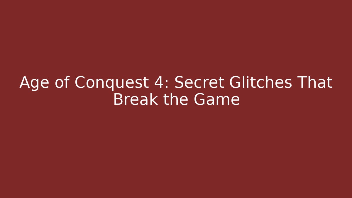 Age of Conquest 4: Secret Glitches That Break the Game