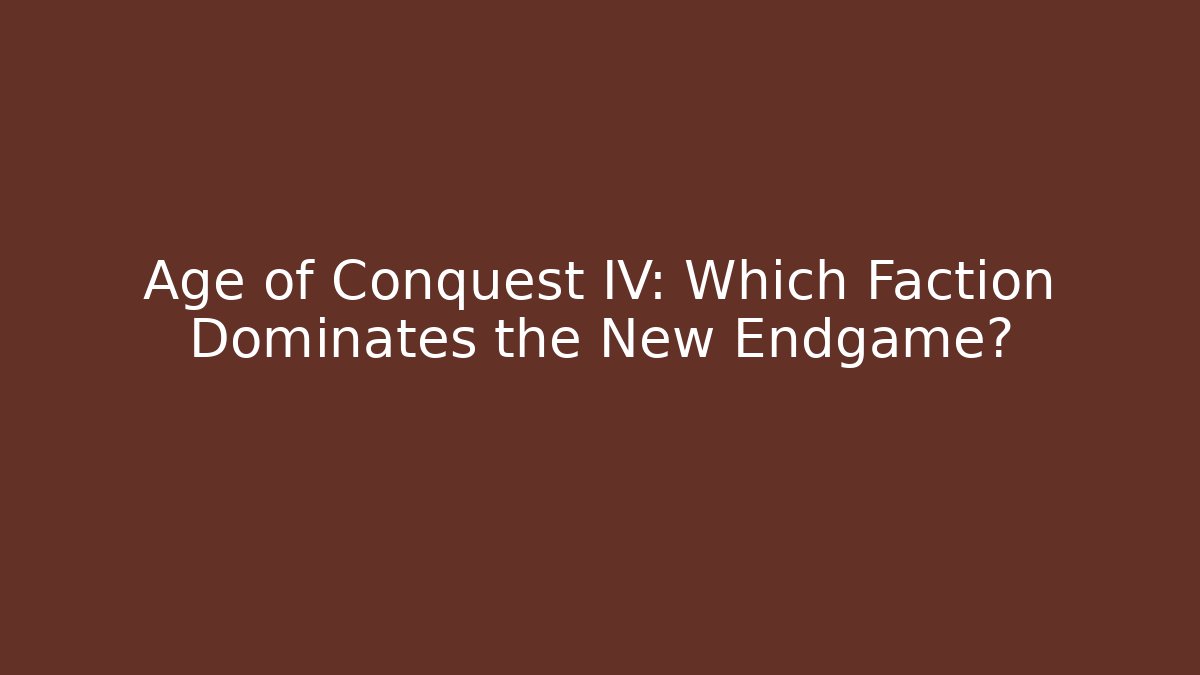 Age of Conquest IV: Which Faction Dominates the New Endgame?