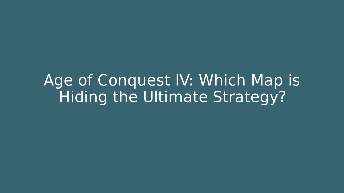 Age of Conquest IV: Which Map is Hiding the Ultimate Strategy?