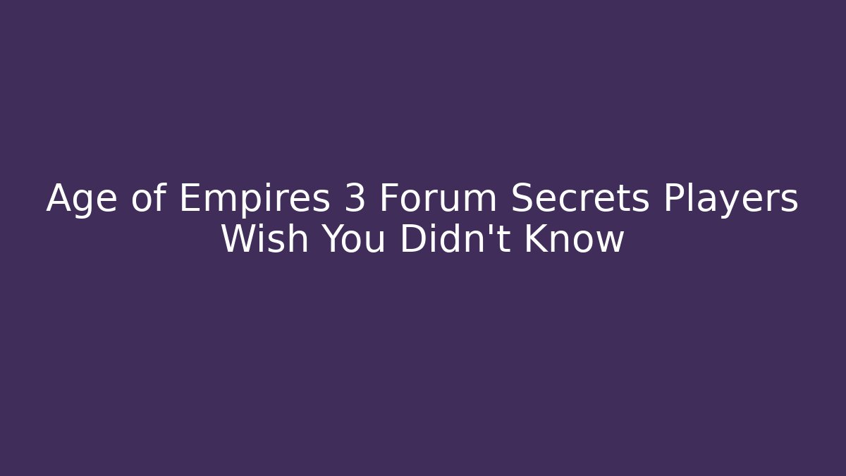 Age of Empires 3 Forum Secrets Players Wish You Didn't Know
