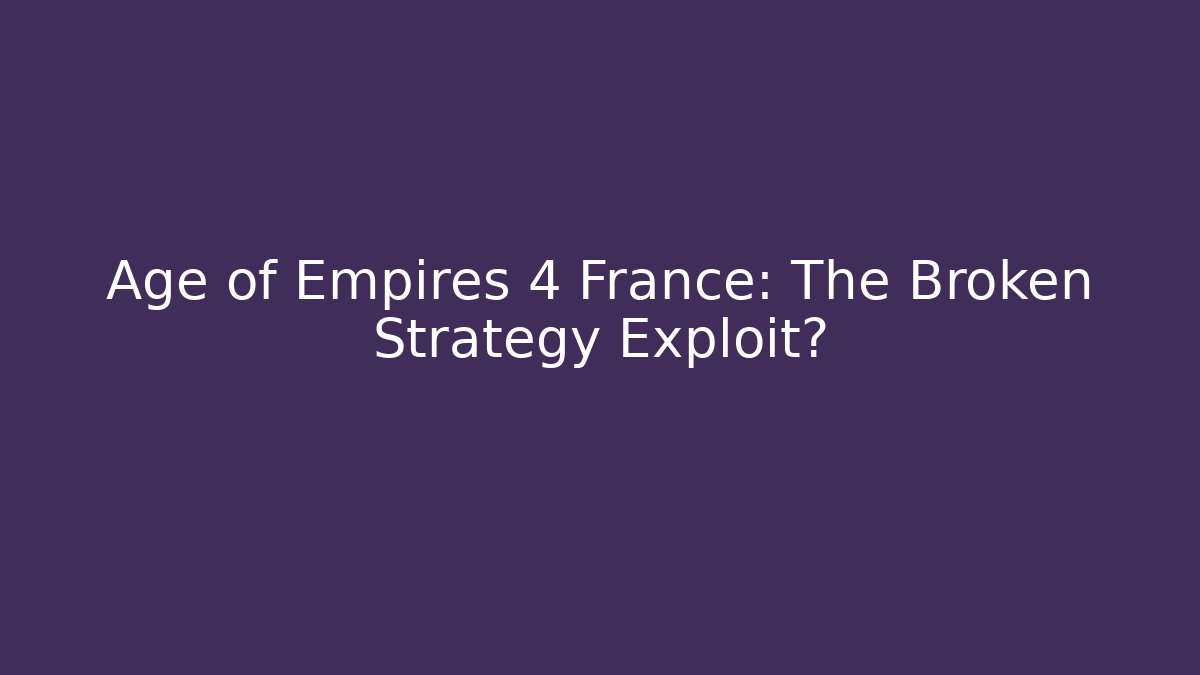 Age of Empires 4 France: The Broken Strategy Exploit?