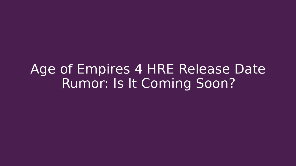 Age of Empires 4 HRE Release Date Rumor: Is It Coming Soon?