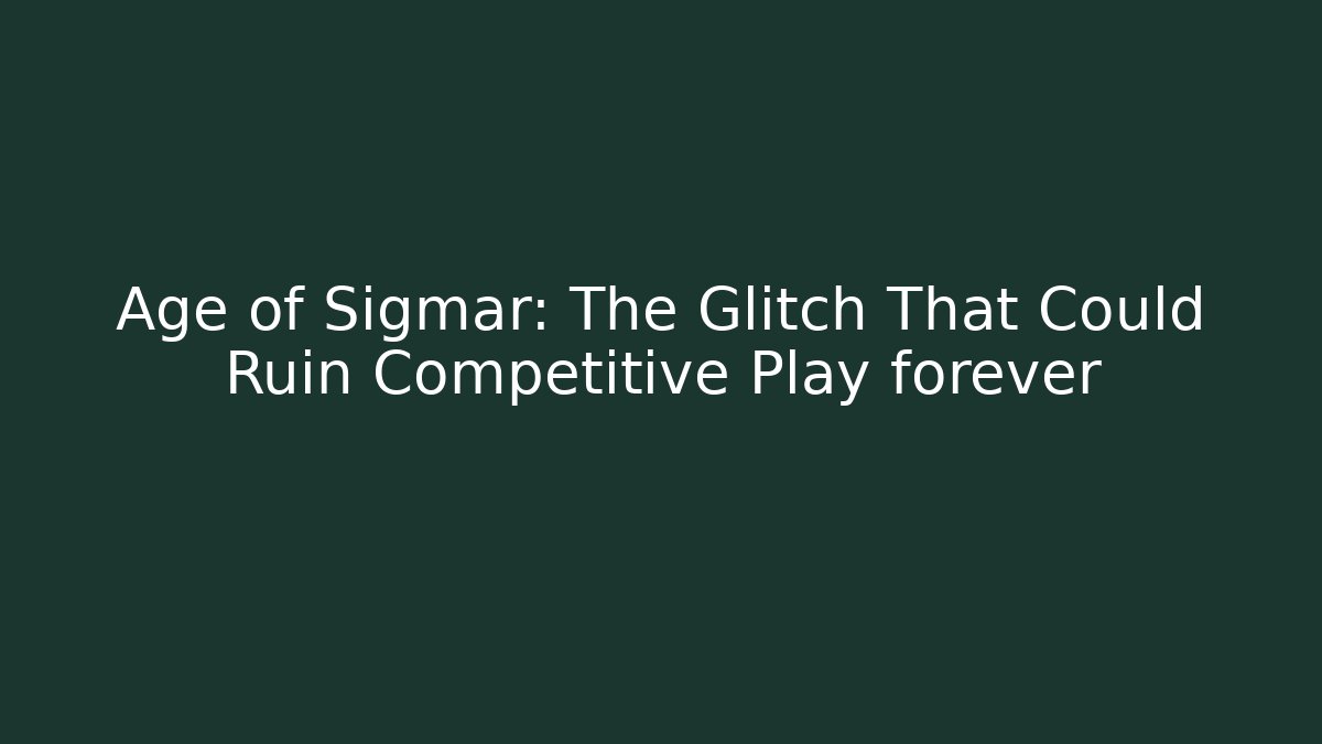 Age of Sigmar: The Glitch That Could Ruin Competitive Play forever