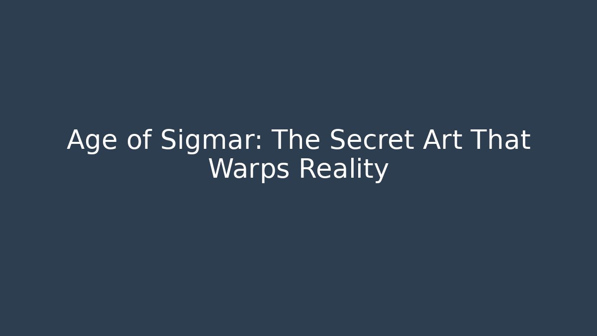 Age of Sigmar: The Secret Art That Warps Reality