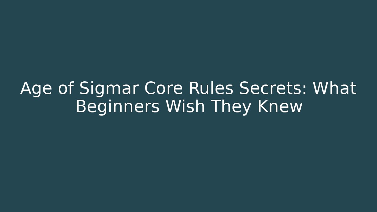Age of Sigmar Core Rules Secrets: What Beginners Wish They Knew