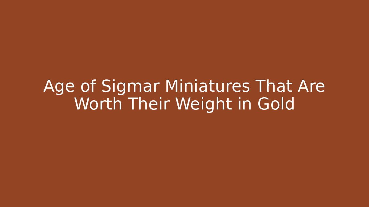 Age of Sigmar Miniatures That Are Worth Their Weight in Gold