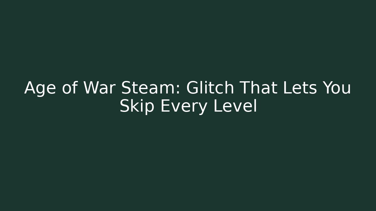 Age of War Steam: Glitch That Lets You Skip Every Level