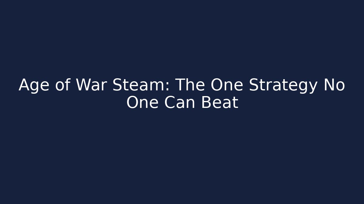 Age of War Steam: The One Strategy No One Can Beat