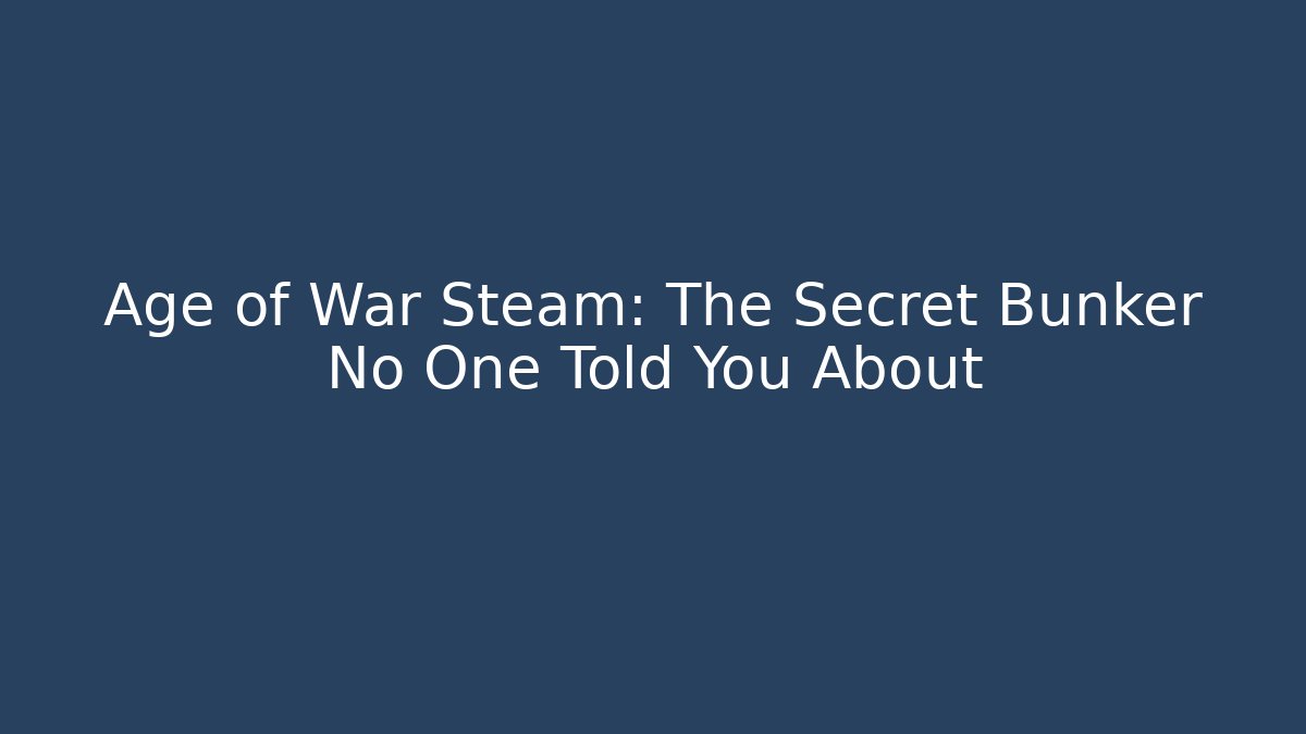 Age of War Steam: The Secret Bunker No One Told You About