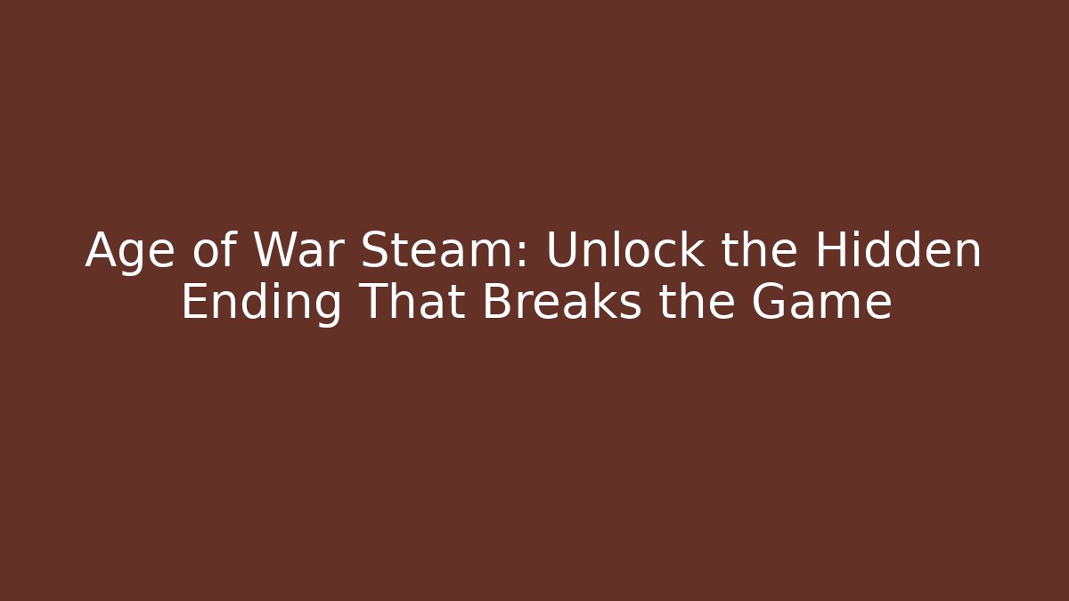 Age of War Steam: Unlock the Hidden Ending That Breaks the Game