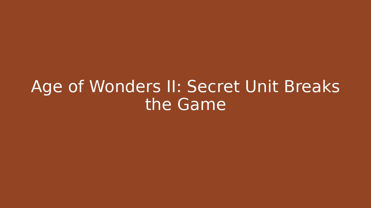Age of Wonders II: Secret Unit Breaks the Game