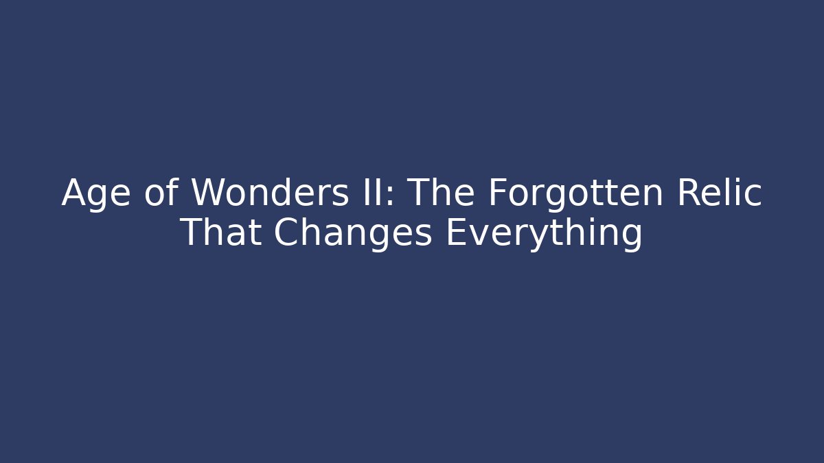 Age of Wonders II: The Forgotten Relic That Changes Everything