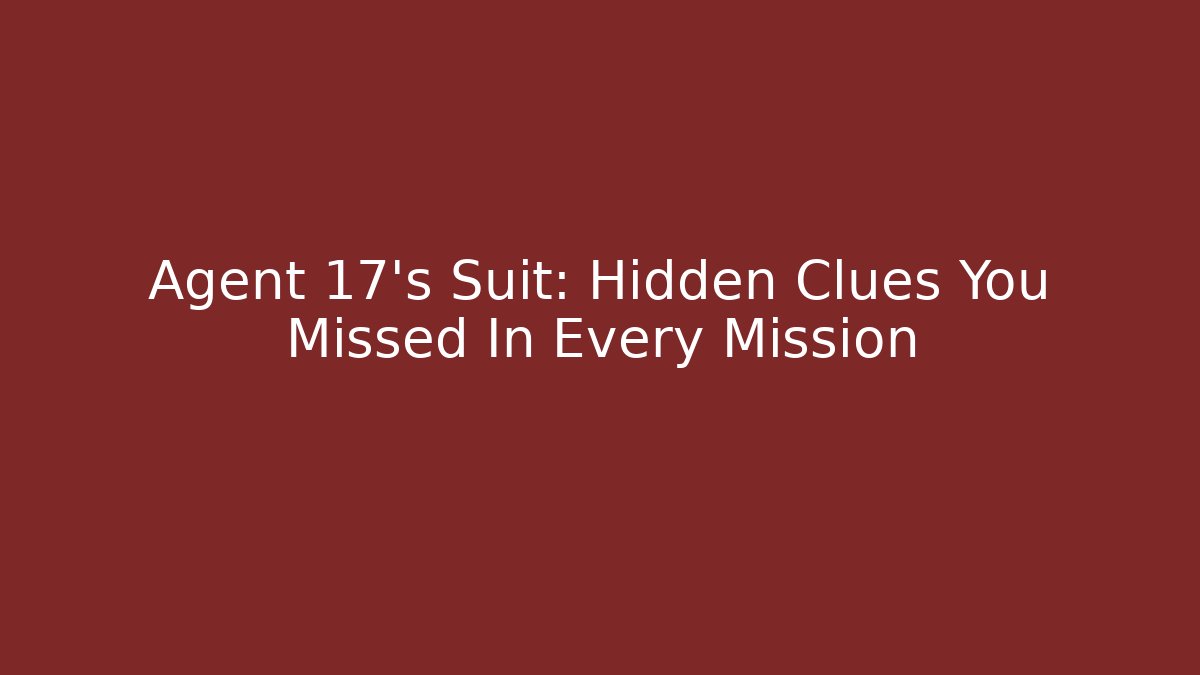 Agent 17's Suit: Hidden Clues You Missed In Every Mission