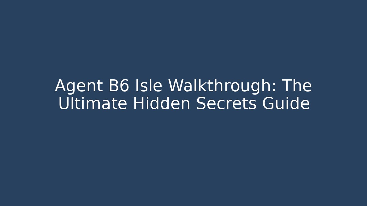 Agent B6 Isle Walkthrough: The Ultimate Hidden Secrets Guide - Create More Assets
