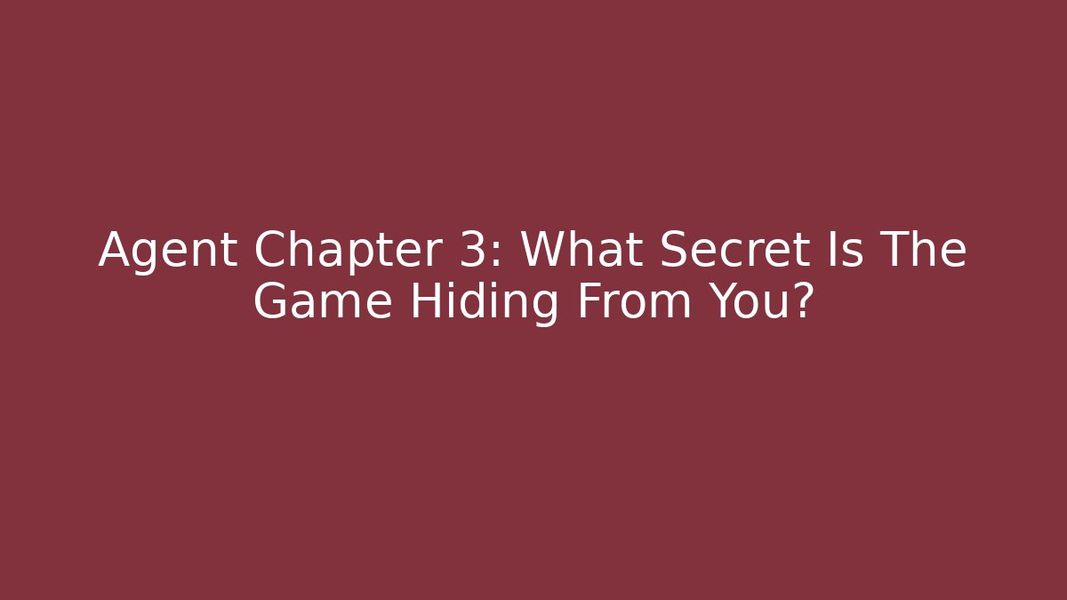 Agent Chapter 3: What Secret Is The Game Hiding From You?