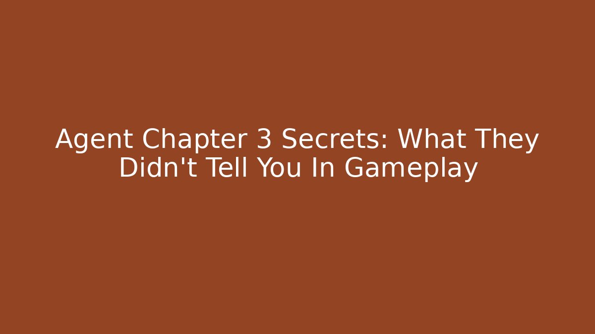 Agent Chapter 3 Secrets: What They Didn't Tell You In Gameplay