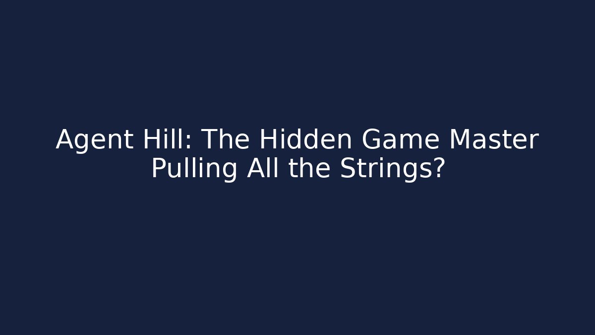 Agent Hill: The Hidden Game Master Pulling All the Strings?