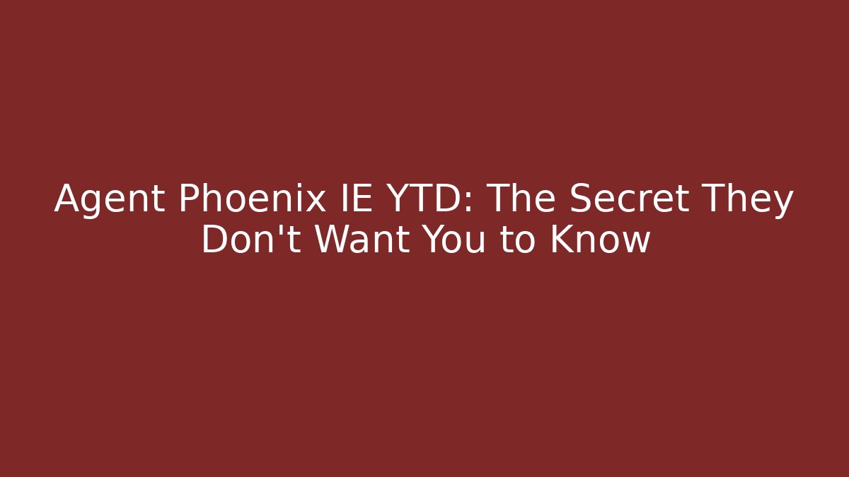 Agent Phoenix IE YTD: The Secret They Don’t Want You to Know