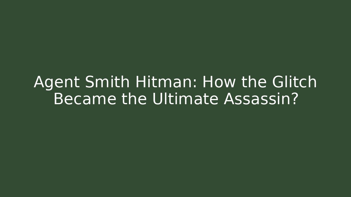Agent Smith Hitman: How the Glitch Became the Ultimate Assassin?
