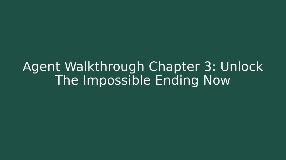 Agent Walkthrough Chapter 3: Unlock The Impossible Ending Now