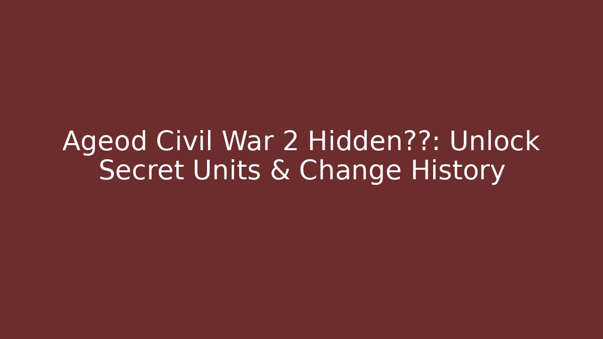 Ageod Civil War 2 Hidden攻略: Unlock Secret Units & Change History