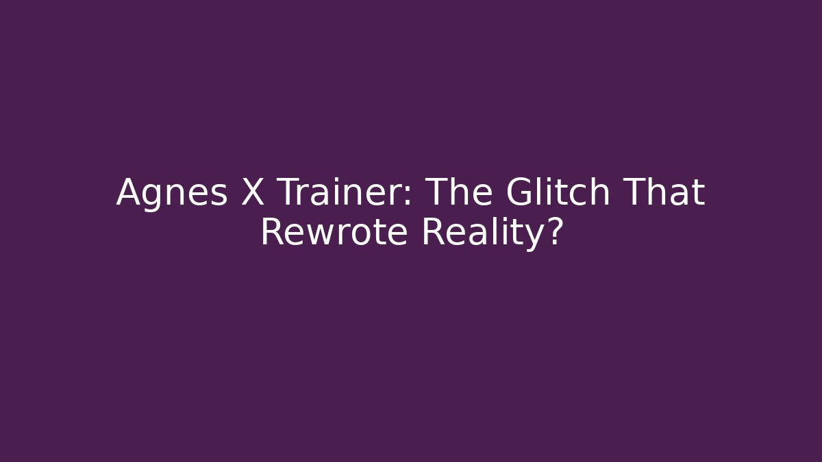 Agnes X Trainer: The Glitch That Rewrote Reality?