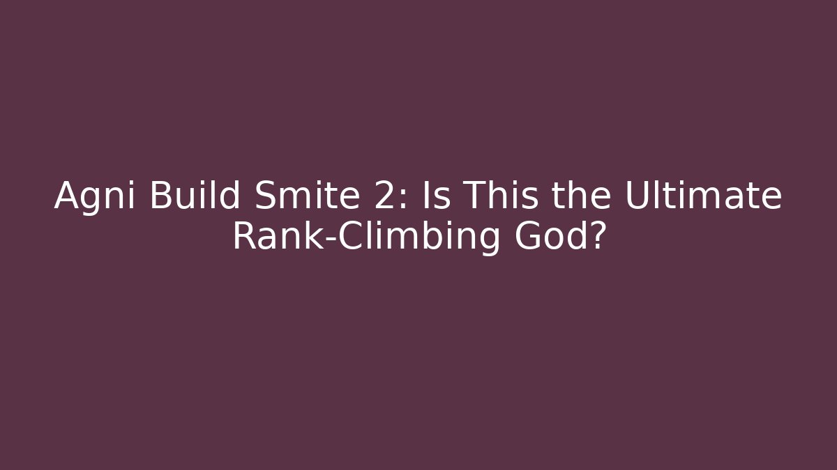 Agni Build Smite 2: Is This the Ultimate Rank-Climbing God?