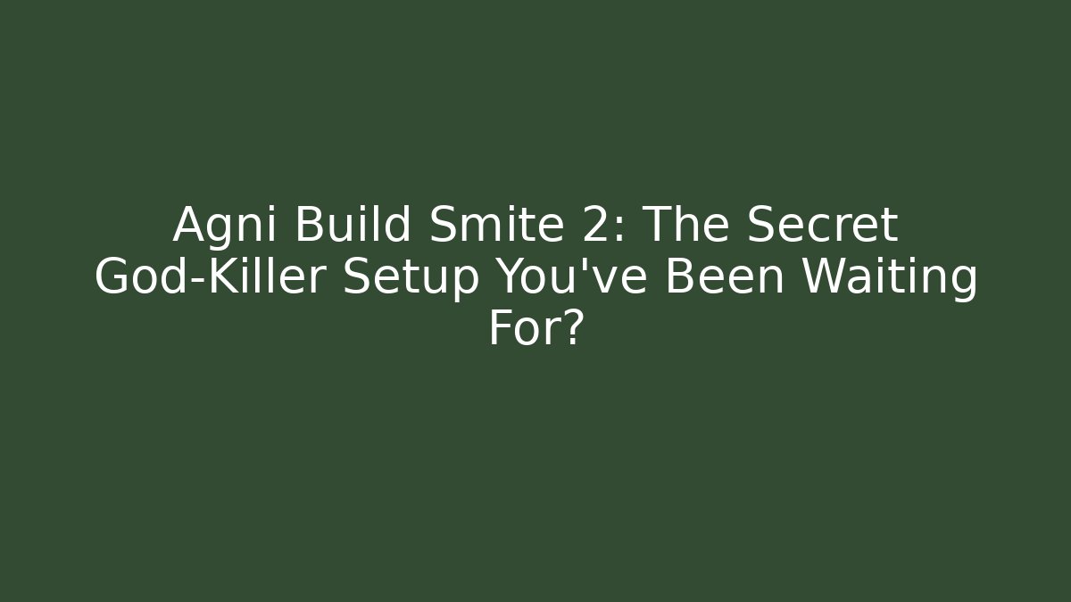 Agni Build Smite 2: The Secret God-Killer Setup You’ve Been Waiting For?
