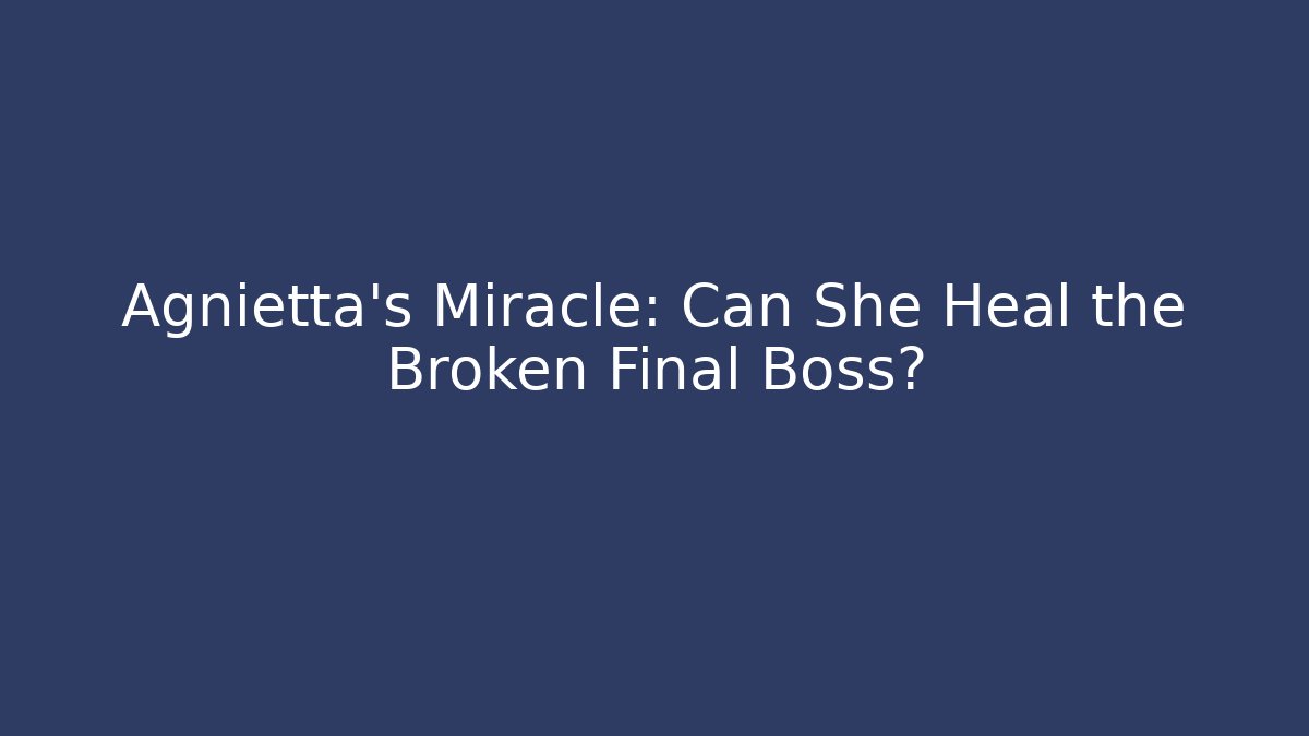 Agnietta's Miracle: Can She Heal the Broken Final Boss?