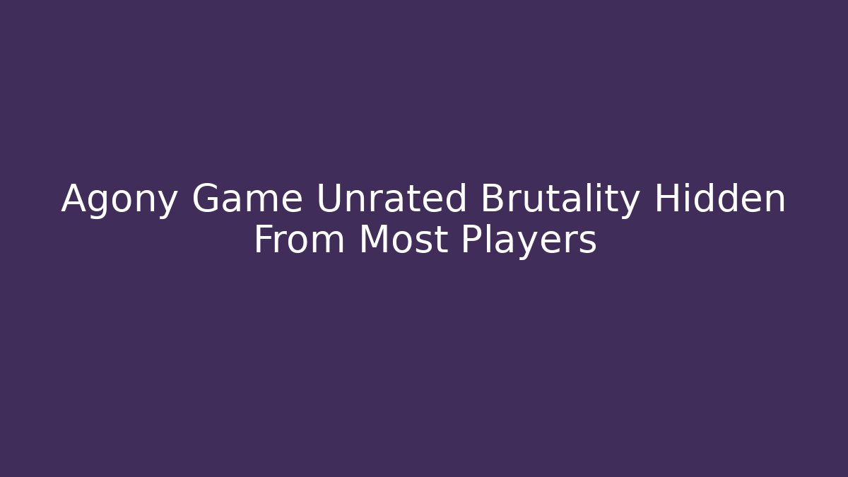 Agony Game Unrated Brutality Hidden From Most Players