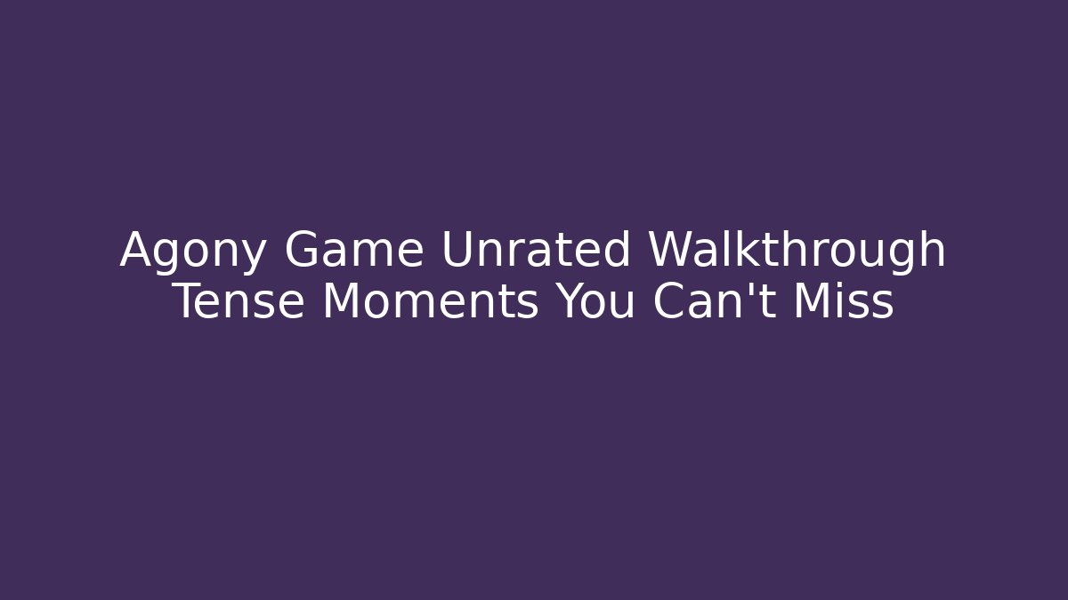Agony Game Unrated Walkthrough Tense Moments You Can't Miss