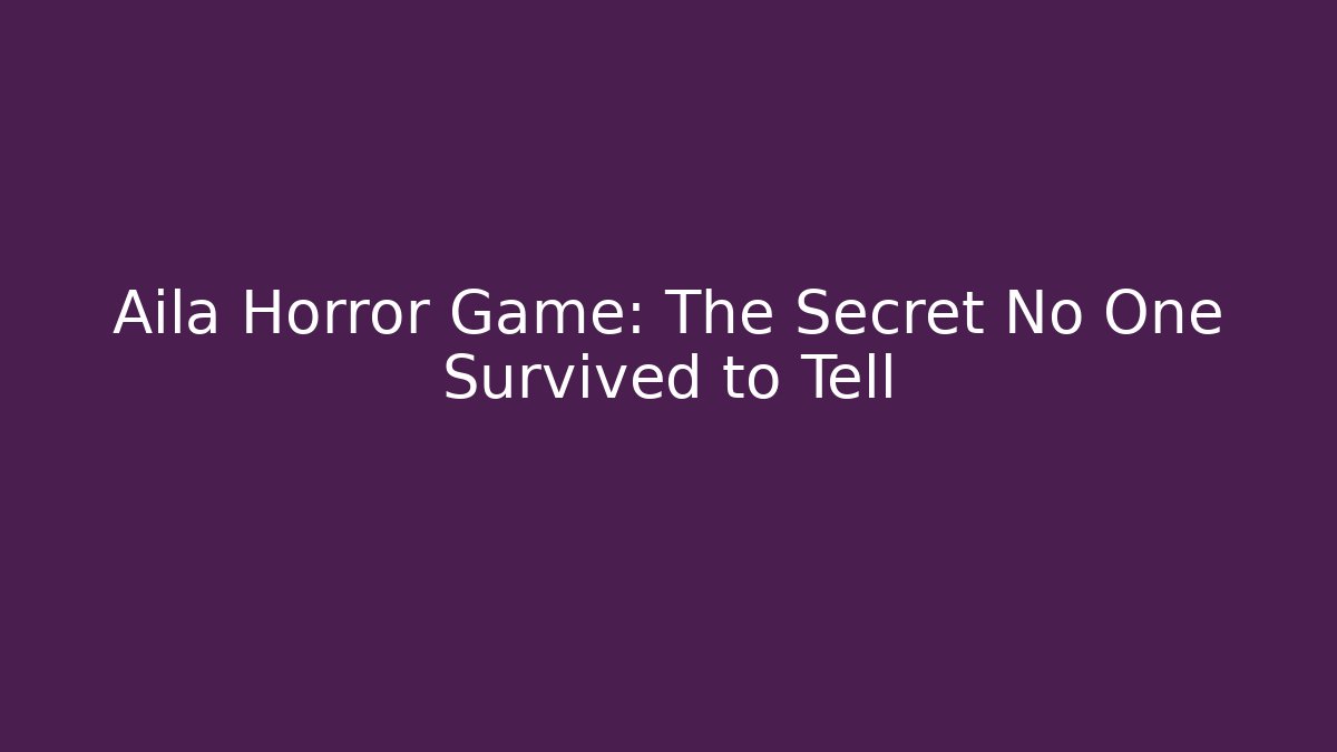 Aila Horror Game: The Secret No One Survived to Tell