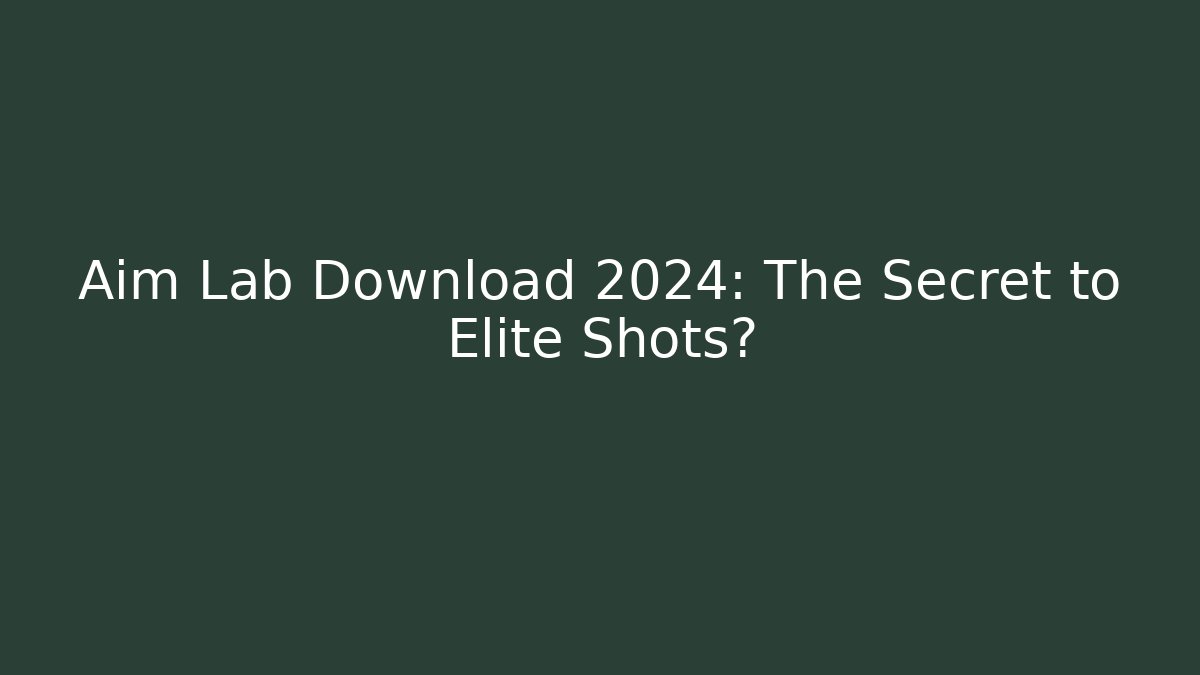 Aim Lab Download 2024: The Secret to Elite Shots?