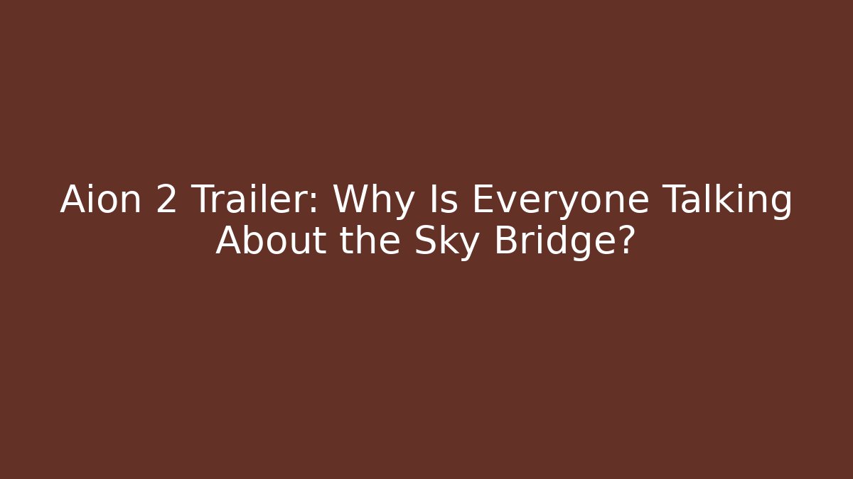Aion 2 Trailer: Why Is Everyone Talking About the Sky Bridge?