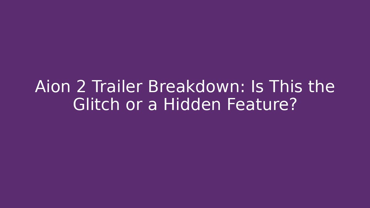 Aion 2 Trailer Breakdown: Is This the Glitch or a Hidden Feature?