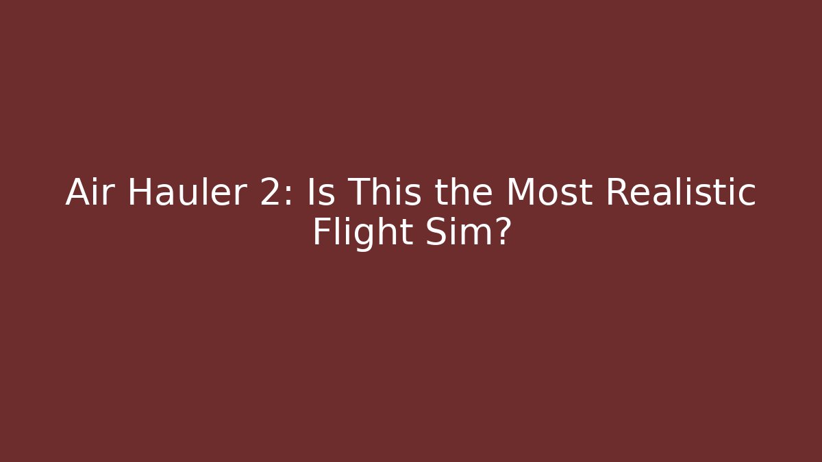 Air Hauler 2: Is This the Most Realistic Flight Sim?
