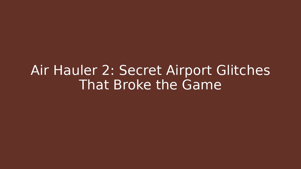 Air Hauler 2: Secret Airport Glitches That Broke the Game