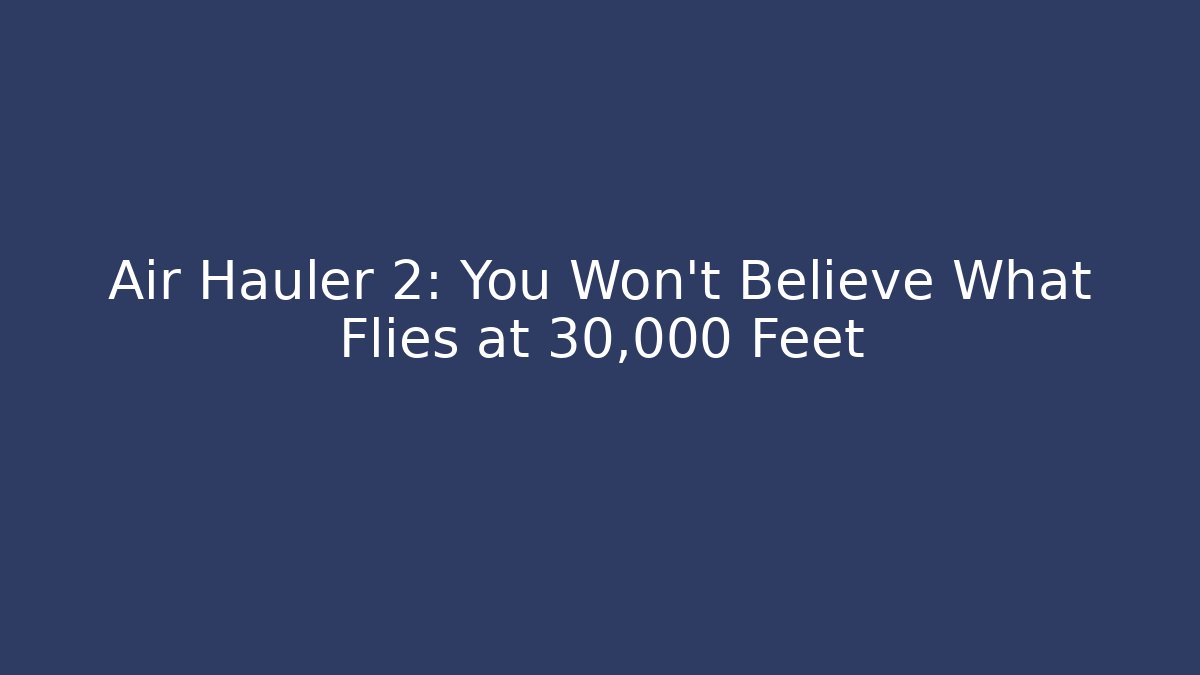 Air Hauler 2: You Won't Believe What Flies at 30,000 Feet
