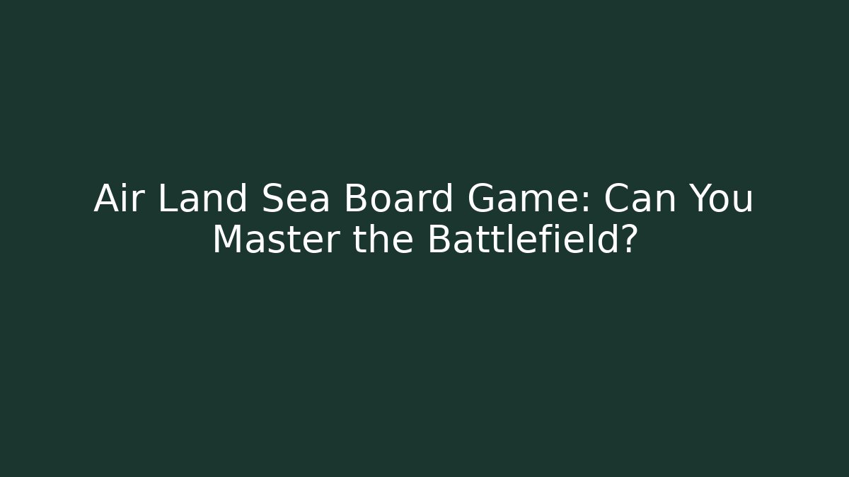 Air Land Sea Board Game: Can You Master the Battlefield?